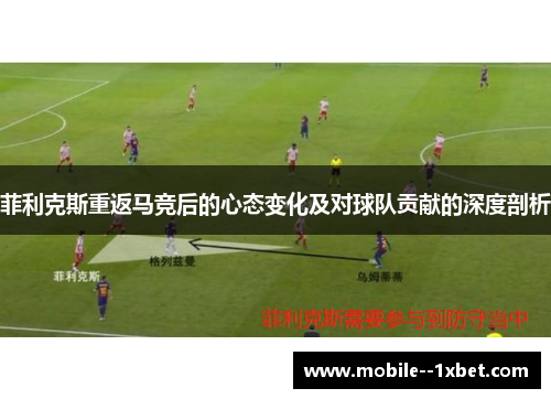 菲利克斯重返马竞后的心态变化及对球队贡献的深度剖析 菲利克斯重返马竞后的心态变化及对球队贡献的深度剖析
