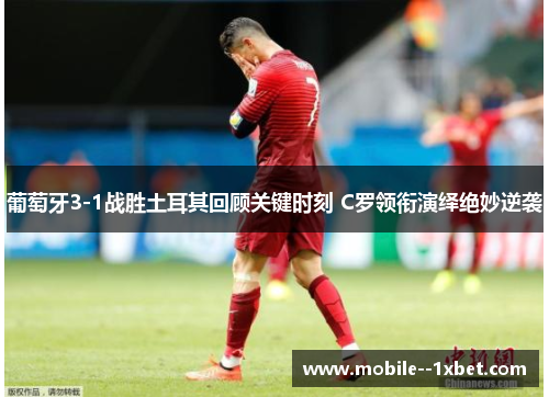 葡萄牙3-1战胜土耳其回顾关键时刻 C罗领衔演绎绝妙逆袭