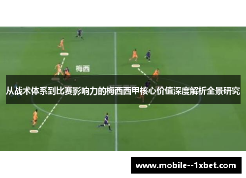 从战术体系到比赛影响力的梅西西甲核心价值深度解析全景研究