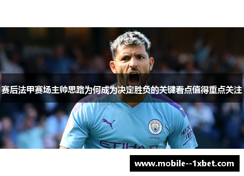 赛后法甲赛场主帅思路为何成为决定胜负的关键看点值得重点关注 赛后法甲赛场主帅思路为何成为决定胜负的关键看点值得重点关注