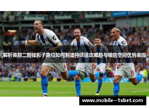 解析英超二前锋影子跑位如何制造持续进攻威胁与破防空间优势表现
