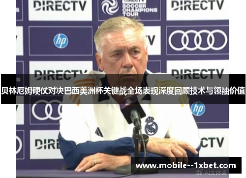 贝林厄姆硬仗对决巴西美洲杯关键战全场表现深度回顾技术与领袖价值 贝林厄姆硬仗对决巴西美洲杯关键战全场表现深度回顾技术与领袖价值