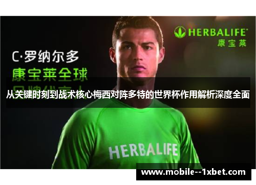 从关键时刻到战术核心梅西对阵多特的世界杯作用解析深度全面