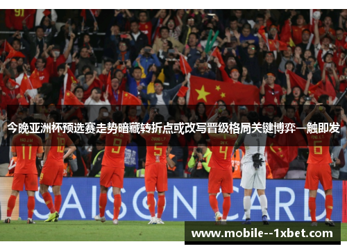 今晚亚洲杯预选赛走势暗藏转折点或改写晋级格局关键博弈一触即发 今晚亚洲杯预选赛走势暗藏转折点或改写晋级格局关键博弈一触即发