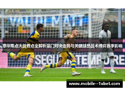 意甲焦点大战看点全解析豪门对决走势与关键球员战术博弈赛季影响