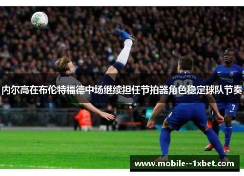 内尔高在布伦特福德中场继续担任节拍器角色稳定球队节奏