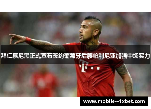 拜仁慕尼黑正式宣布签约葡萄牙后腰帕利尼亚加强中场实力