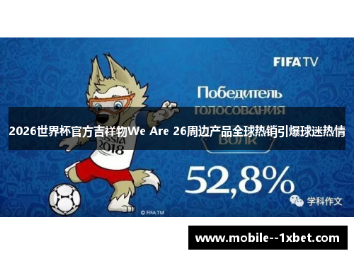 2026世界杯官方吉祥物We Are 26周边产品全球热销引爆球迷热情 2026世界杯官方吉祥物We Are 26周边产品全球热销引爆球迷热情