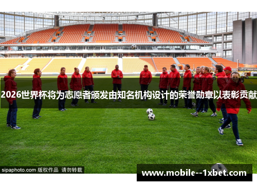 2026世界杯将为志愿者颁发由知名机构设计的荣誉勋章以表彰贡献 2026世界杯将为志愿者颁发由知名机构设计的荣誉勋章以表彰贡献