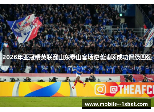 2026年亚冠精英联赛山东泰山客场逆袭浦项成功晋级四强