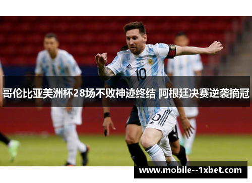 哥伦比亚美洲杯28场不败神迹终结 阿根廷决赛逆袭摘冠 哥伦比亚美洲杯28场不败神迹终结 阿根廷决赛逆袭摘冠