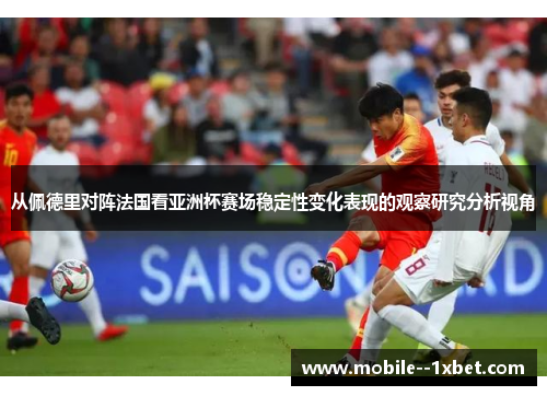 从佩德里对阵法国看亚洲杯赛场稳定性变化表现的观察研究分析视角