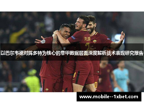 以巴尔韦德对阵多特为核心的意甲数据层面深度解析战术表现研究报告