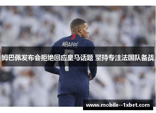 姆巴佩发布会拒绝回应皇马话题 坚持专注法国队备战 姆巴佩发布会拒绝回应皇马话题 坚持专注法国队备战