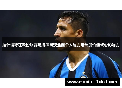 拉什福德在欧协联赛场持续展现全面个人能力与关键价值核心影响力
