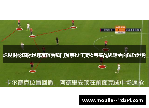 深度揭秘国际足球友谊赛热门赛事投注技巧与实战思路全面解析趋势