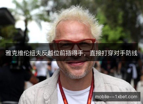 雅克维伦纽夫反越位前插得手，直接打穿对手防线