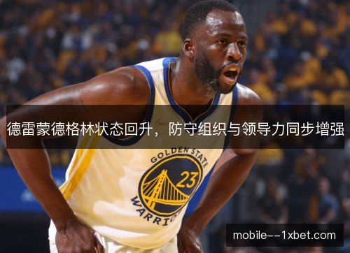 德雷蒙德格林状态回升，防守组织与领导力同步增强